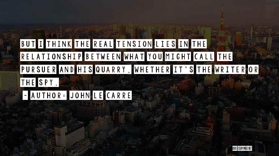 John Le Carre Quotes: But I Think The Real Tension Lies In The Relationship Between What You Might Call The Pursuer And His Quarry,