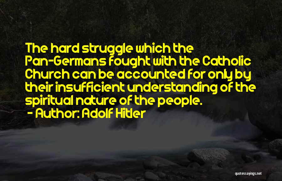 Adolf Hitler Quotes: The Hard Struggle Which The Pan-germans Fought With The Catholic Church Can Be Accounted For Only By Their Insufficient Understanding