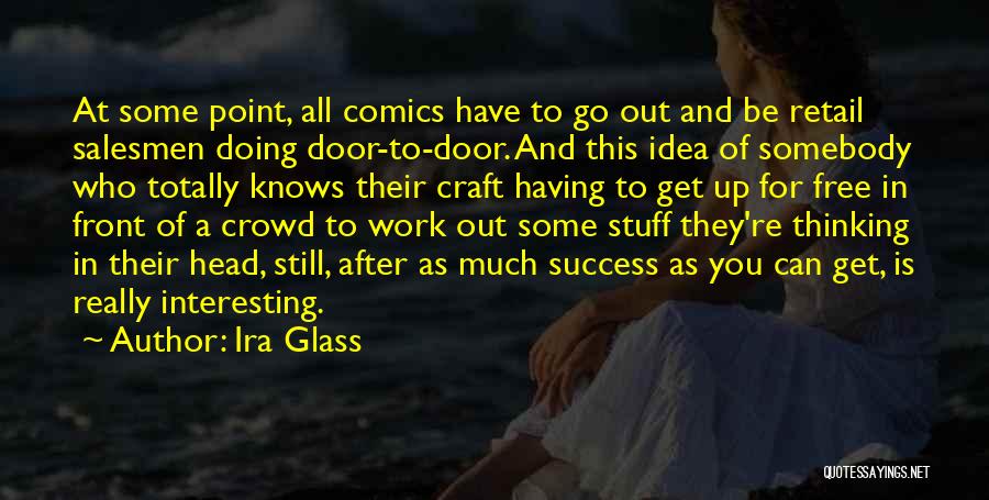 Ira Glass Quotes: At Some Point, All Comics Have To Go Out And Be Retail Salesmen Doing Door-to-door. And This Idea Of Somebody