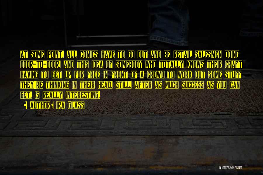 Ira Glass Quotes: At Some Point, All Comics Have To Go Out And Be Retail Salesmen Doing Door-to-door. And This Idea Of Somebody