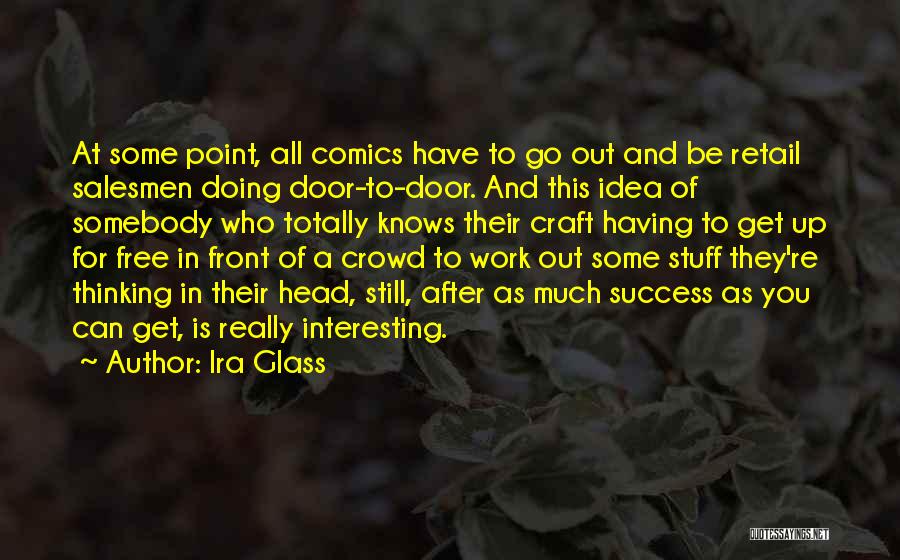 Ira Glass Quotes: At Some Point, All Comics Have To Go Out And Be Retail Salesmen Doing Door-to-door. And This Idea Of Somebody