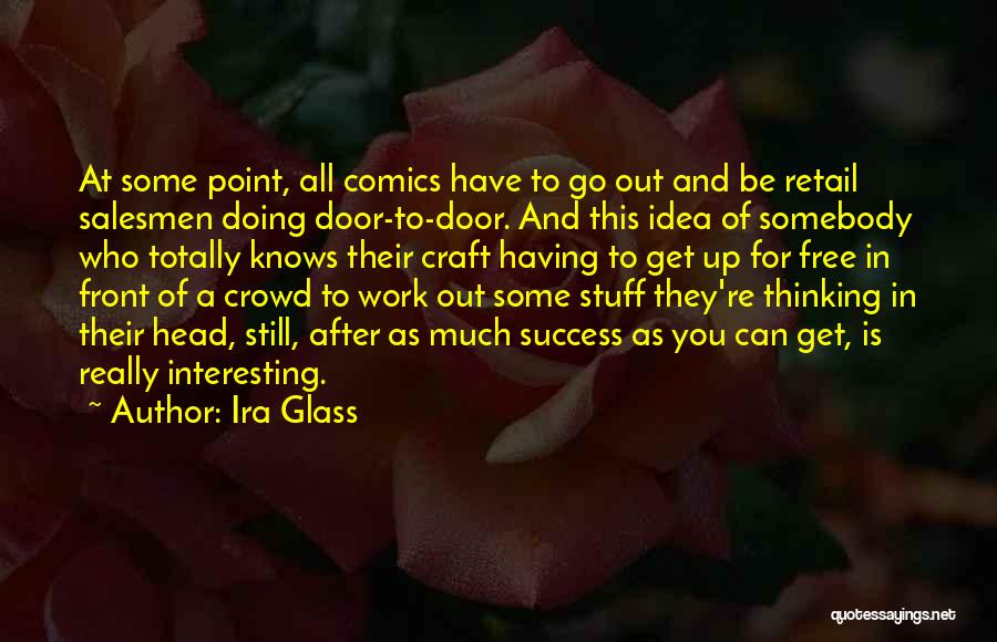 Ira Glass Quotes: At Some Point, All Comics Have To Go Out And Be Retail Salesmen Doing Door-to-door. And This Idea Of Somebody