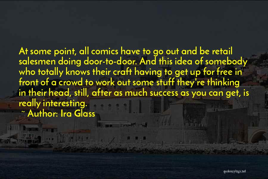 Ira Glass Quotes: At Some Point, All Comics Have To Go Out And Be Retail Salesmen Doing Door-to-door. And This Idea Of Somebody