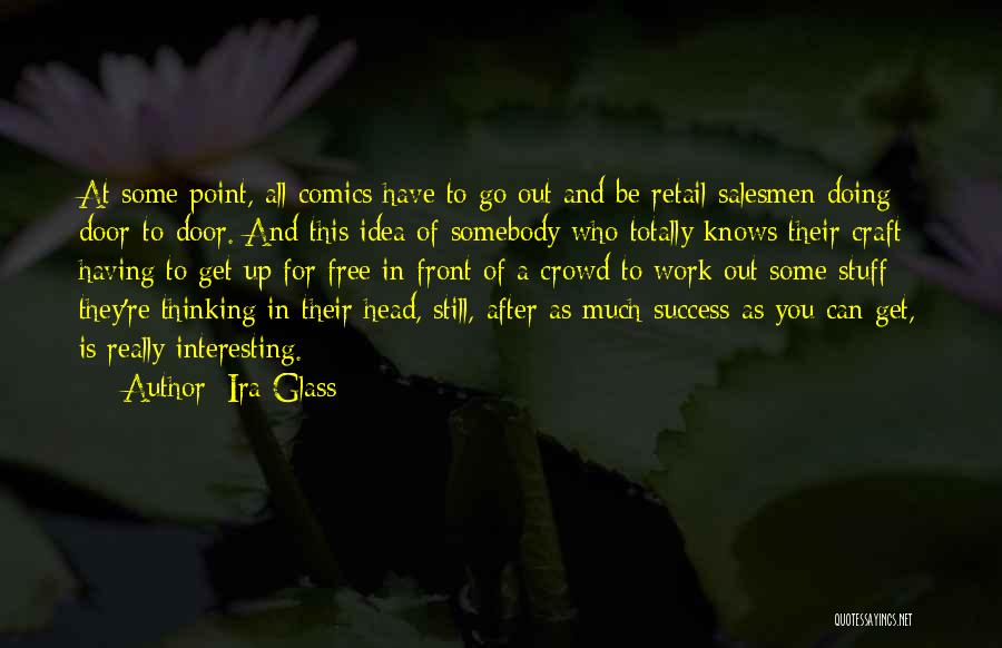 Ira Glass Quotes: At Some Point, All Comics Have To Go Out And Be Retail Salesmen Doing Door-to-door. And This Idea Of Somebody