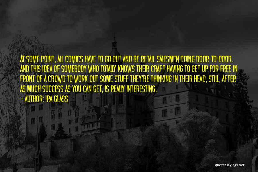 Ira Glass Quotes: At Some Point, All Comics Have To Go Out And Be Retail Salesmen Doing Door-to-door. And This Idea Of Somebody