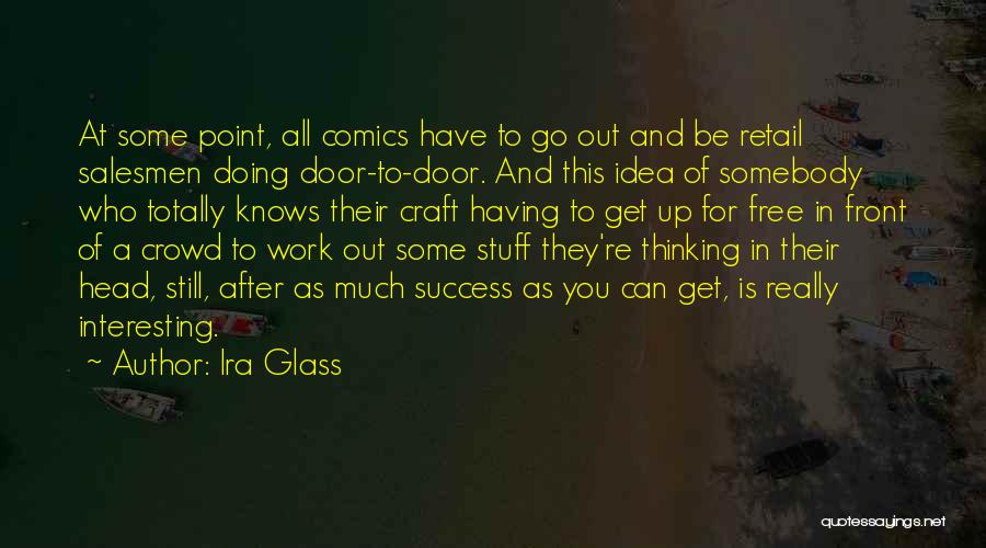 Ira Glass Quotes: At Some Point, All Comics Have To Go Out And Be Retail Salesmen Doing Door-to-door. And This Idea Of Somebody