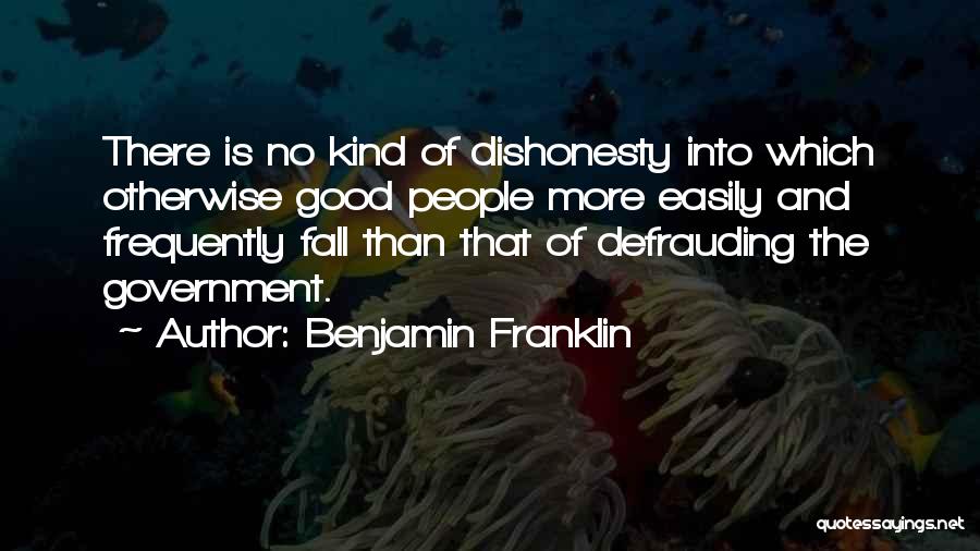 Benjamin Franklin Quotes: There Is No Kind Of Dishonesty Into Which Otherwise Good People More Easily And Frequently Fall Than That Of Defrauding
