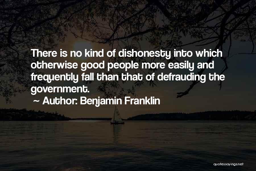 Benjamin Franklin Quotes: There Is No Kind Of Dishonesty Into Which Otherwise Good People More Easily And Frequently Fall Than That Of Defrauding