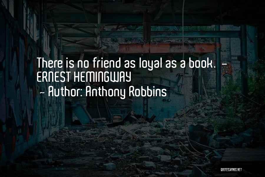 Anthony Robbins Quotes: There Is No Friend As Loyal As A Book. - Ernest Hemingway