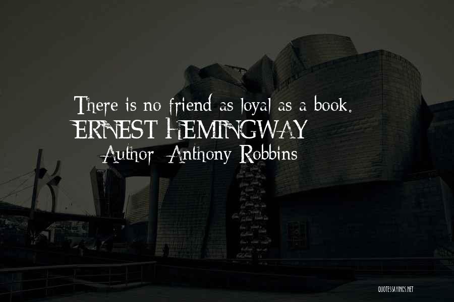 Anthony Robbins Quotes: There Is No Friend As Loyal As A Book. - Ernest Hemingway