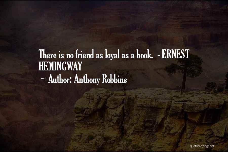 Anthony Robbins Quotes: There Is No Friend As Loyal As A Book. - Ernest Hemingway