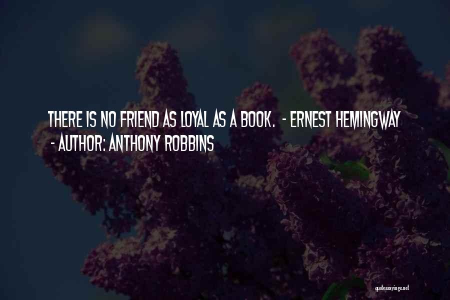 Anthony Robbins Quotes: There Is No Friend As Loyal As A Book. - Ernest Hemingway