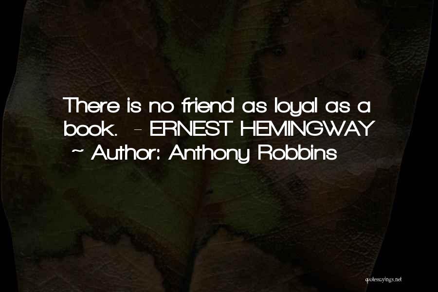 Anthony Robbins Quotes: There Is No Friend As Loyal As A Book. - Ernest Hemingway