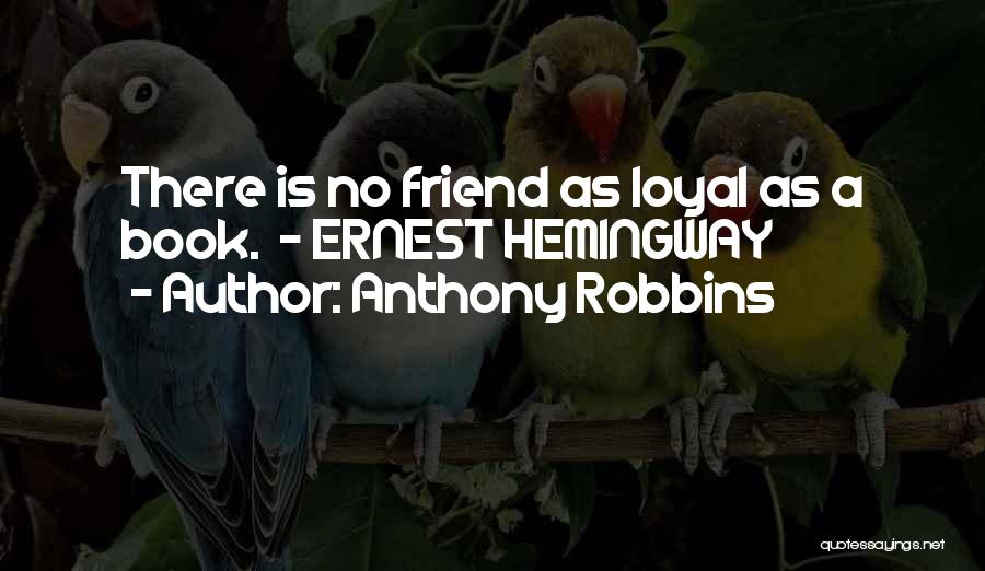 Anthony Robbins Quotes: There Is No Friend As Loyal As A Book. - Ernest Hemingway