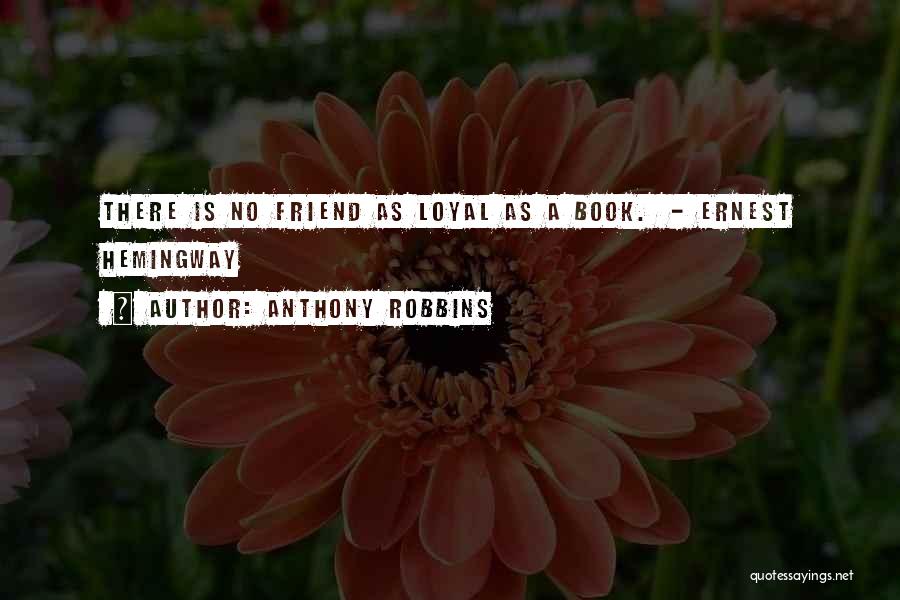 Anthony Robbins Quotes: There Is No Friend As Loyal As A Book. - Ernest Hemingway