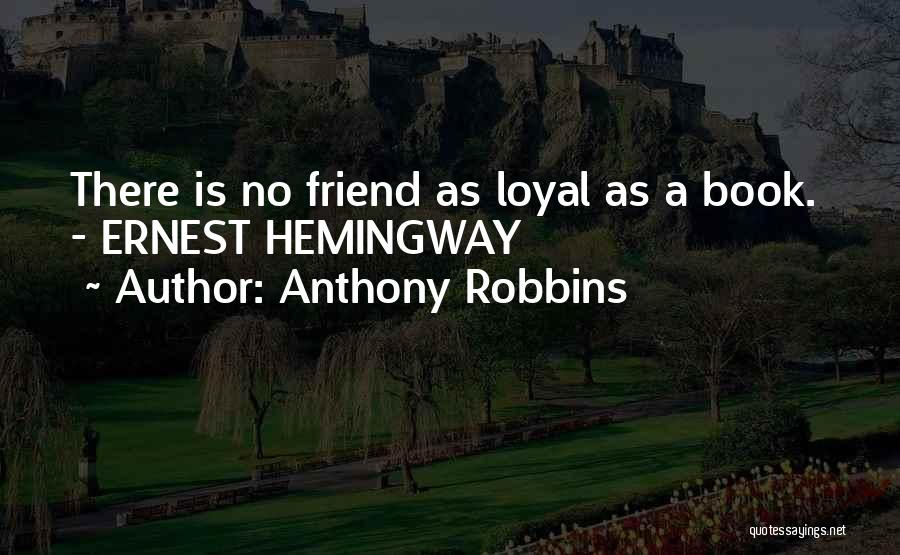 Anthony Robbins Quotes: There Is No Friend As Loyal As A Book. - Ernest Hemingway