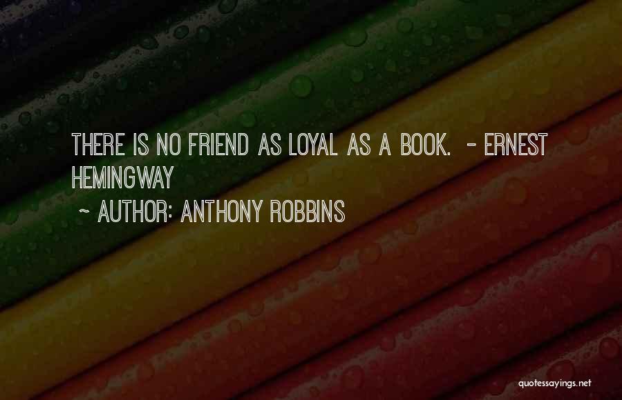 Anthony Robbins Quotes: There Is No Friend As Loyal As A Book. - Ernest Hemingway