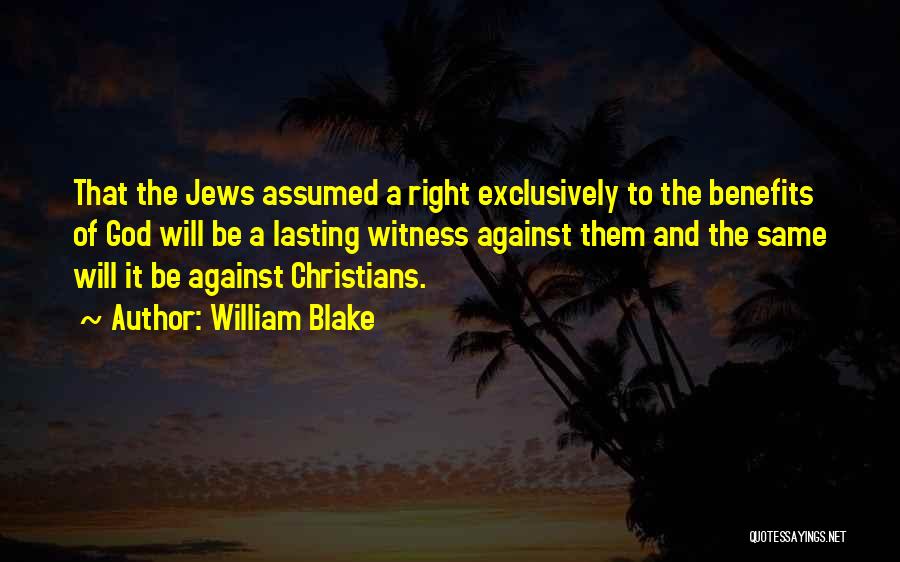 William Blake Quotes: That The Jews Assumed A Right Exclusively To The Benefits Of God Will Be A Lasting Witness Against Them And