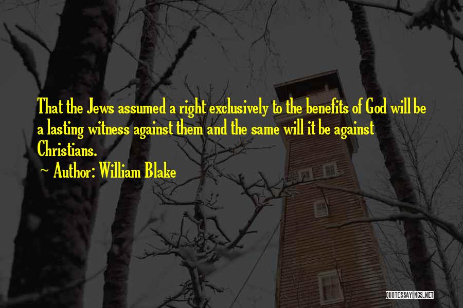 William Blake Quotes: That The Jews Assumed A Right Exclusively To The Benefits Of God Will Be A Lasting Witness Against Them And