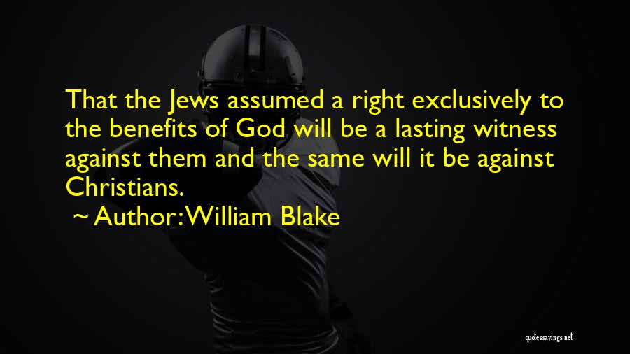 William Blake Quotes: That The Jews Assumed A Right Exclusively To The Benefits Of God Will Be A Lasting Witness Against Them And
