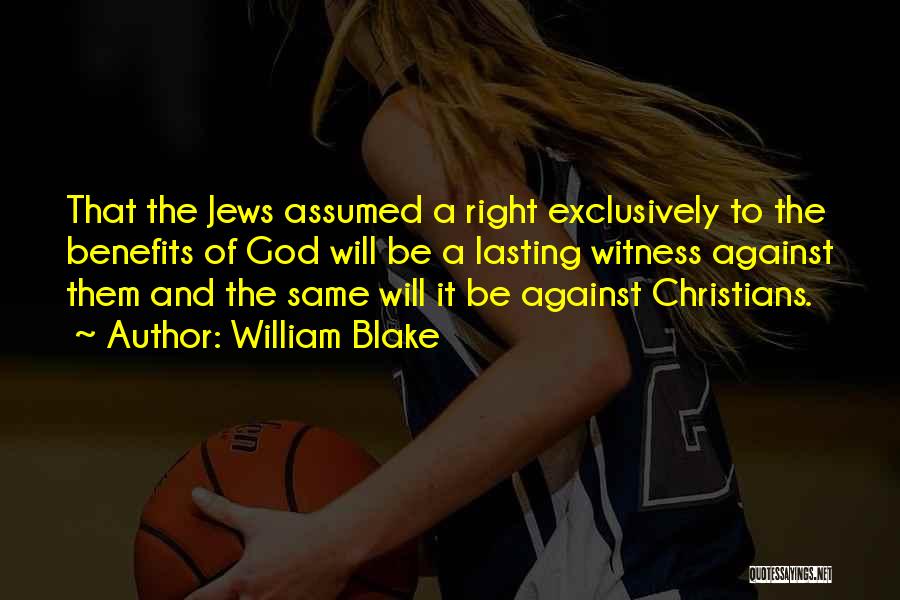 William Blake Quotes: That The Jews Assumed A Right Exclusively To The Benefits Of God Will Be A Lasting Witness Against Them And