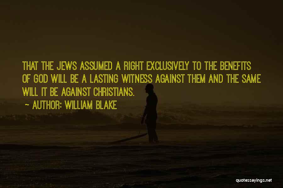 William Blake Quotes: That The Jews Assumed A Right Exclusively To The Benefits Of God Will Be A Lasting Witness Against Them And