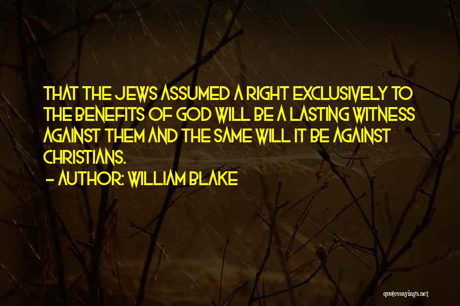 William Blake Quotes: That The Jews Assumed A Right Exclusively To The Benefits Of God Will Be A Lasting Witness Against Them And