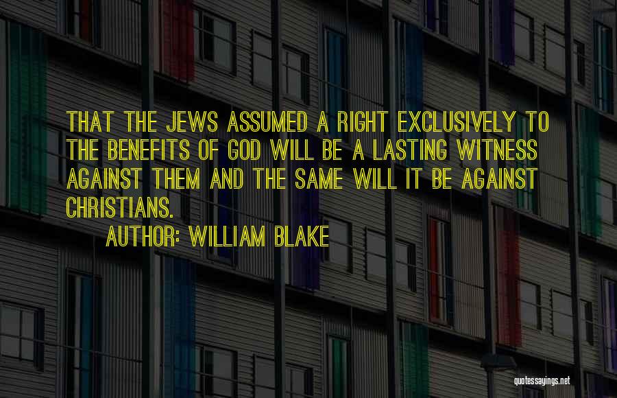 William Blake Quotes: That The Jews Assumed A Right Exclusively To The Benefits Of God Will Be A Lasting Witness Against Them And