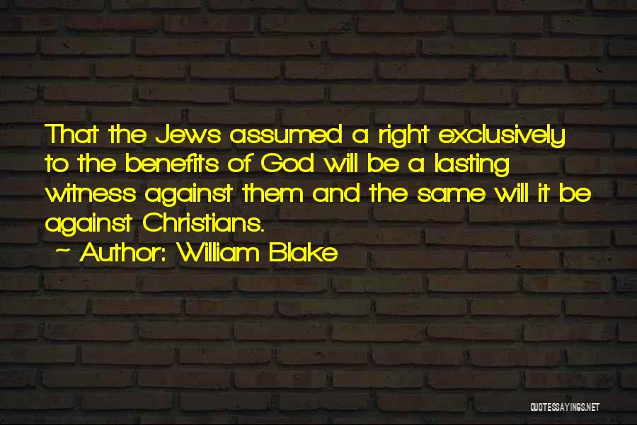 William Blake Quotes: That The Jews Assumed A Right Exclusively To The Benefits Of God Will Be A Lasting Witness Against Them And