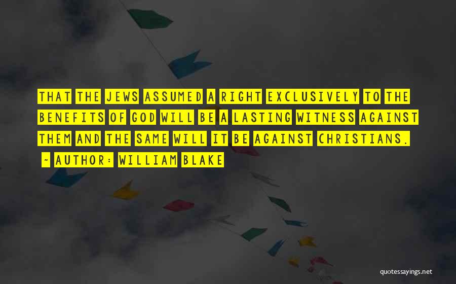 William Blake Quotes: That The Jews Assumed A Right Exclusively To The Benefits Of God Will Be A Lasting Witness Against Them And
