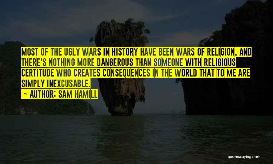 Sam Hamill Quotes: Most Of The Ugly Wars In History Have Been Wars Of Religion. And There's Nothing More Dangerous Than Someone With