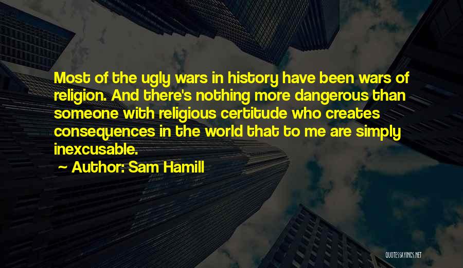 Sam Hamill Quotes: Most Of The Ugly Wars In History Have Been Wars Of Religion. And There's Nothing More Dangerous Than Someone With