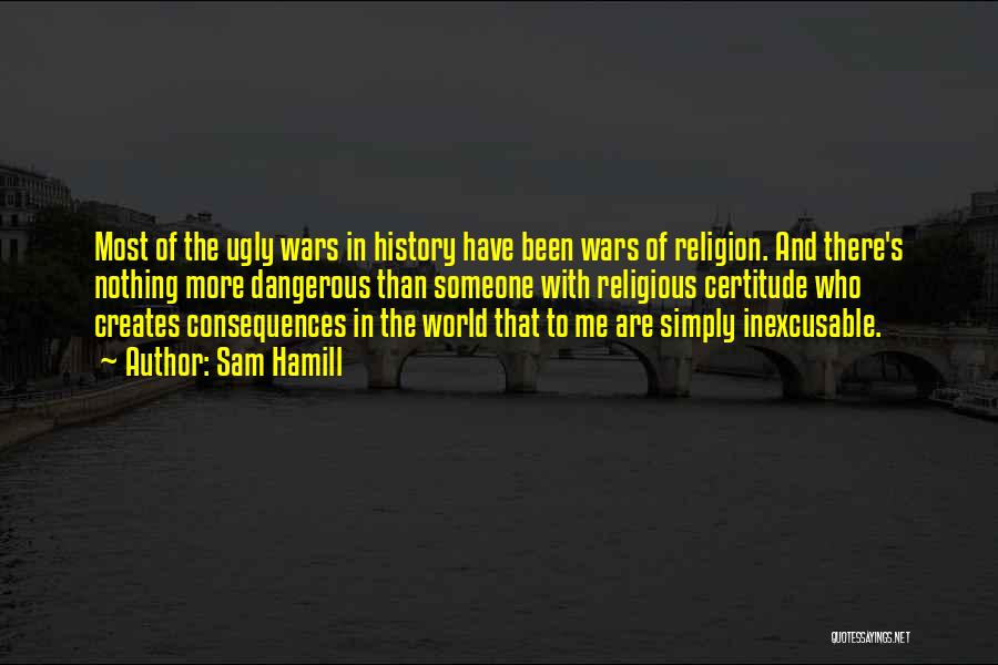 Sam Hamill Quotes: Most Of The Ugly Wars In History Have Been Wars Of Religion. And There's Nothing More Dangerous Than Someone With