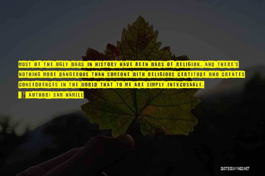 Sam Hamill Quotes: Most Of The Ugly Wars In History Have Been Wars Of Religion. And There's Nothing More Dangerous Than Someone With