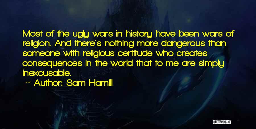 Sam Hamill Quotes: Most Of The Ugly Wars In History Have Been Wars Of Religion. And There's Nothing More Dangerous Than Someone With