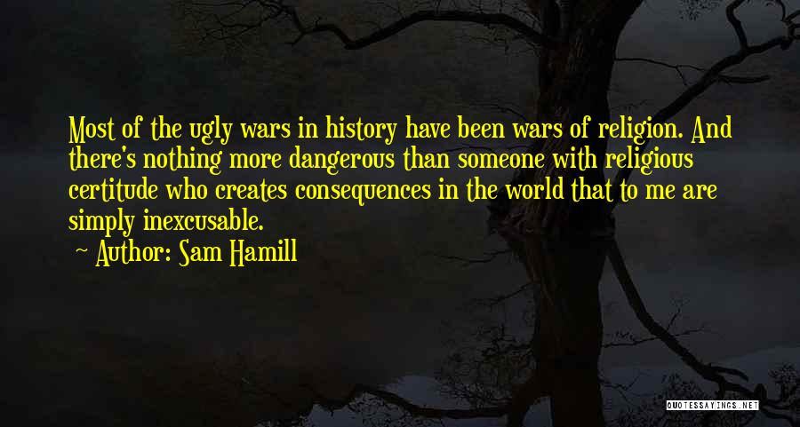 Sam Hamill Quotes: Most Of The Ugly Wars In History Have Been Wars Of Religion. And There's Nothing More Dangerous Than Someone With