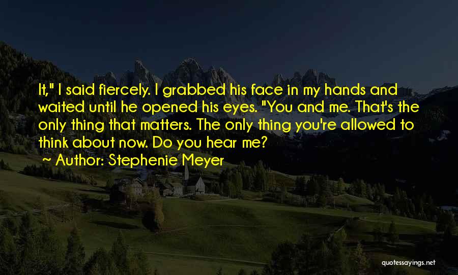 Stephenie Meyer Quotes: It, I Said Fiercely. I Grabbed His Face In My Hands And Waited Until He Opened His Eyes. You And