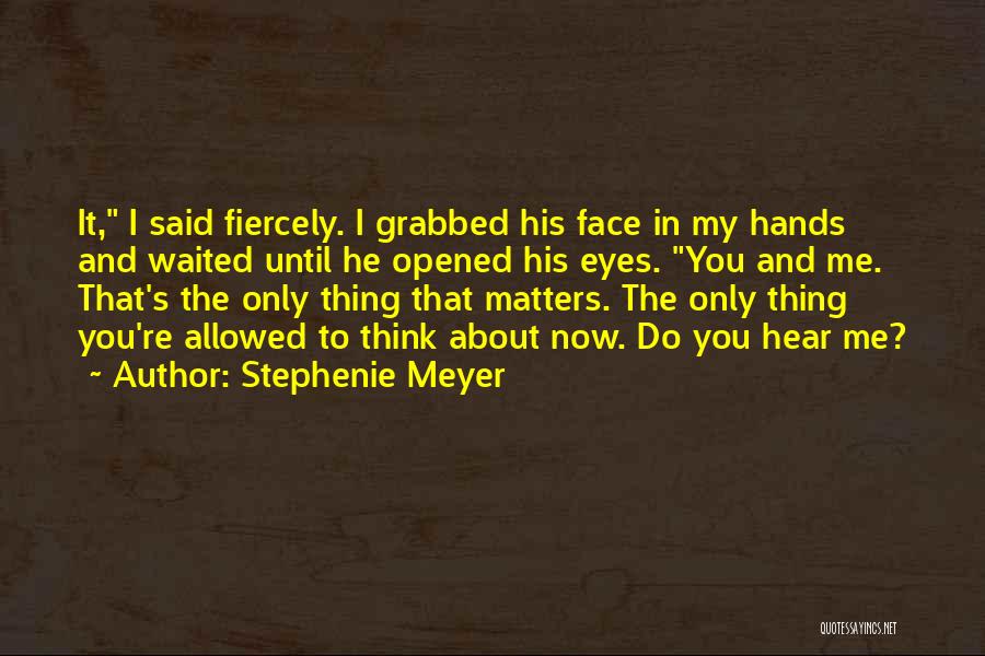 Stephenie Meyer Quotes: It, I Said Fiercely. I Grabbed His Face In My Hands And Waited Until He Opened His Eyes. You And