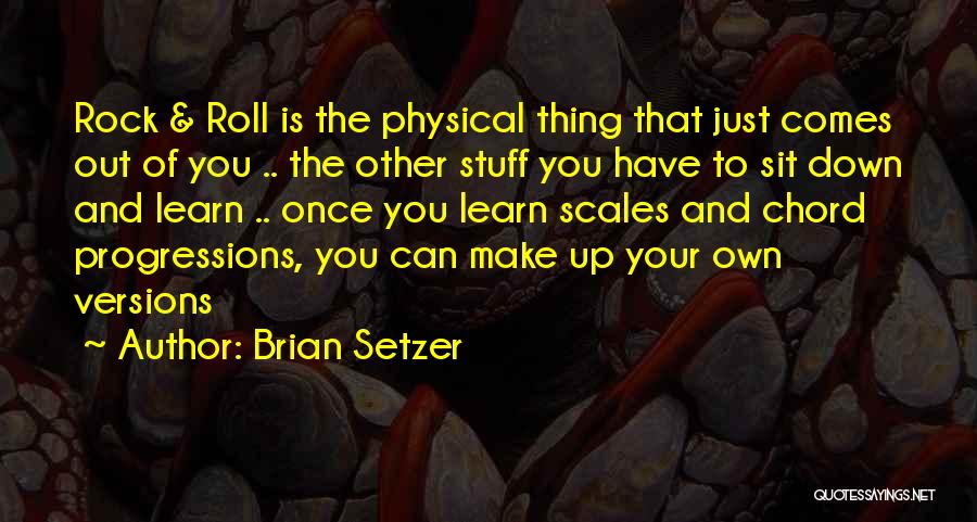 Brian Setzer Quotes: Rock & Roll Is The Physical Thing That Just Comes Out Of You .. The Other Stuff You Have To