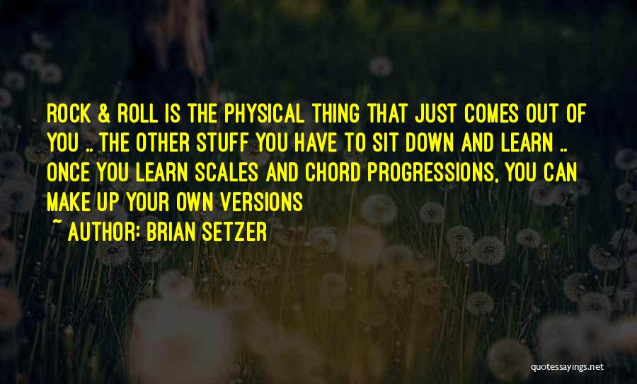 Brian Setzer Quotes: Rock & Roll Is The Physical Thing That Just Comes Out Of You .. The Other Stuff You Have To