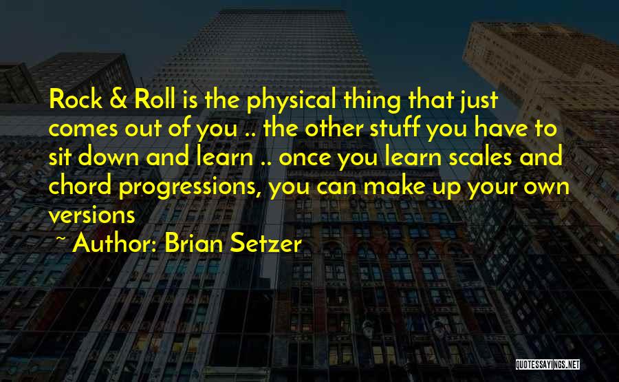 Brian Setzer Quotes: Rock & Roll Is The Physical Thing That Just Comes Out Of You .. The Other Stuff You Have To