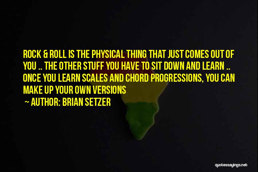 Brian Setzer Quotes: Rock & Roll Is The Physical Thing That Just Comes Out Of You .. The Other Stuff You Have To