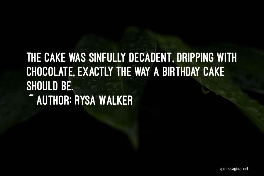 Rysa Walker Quotes: The Cake Was Sinfully Decadent, Dripping With Chocolate, Exactly The Way A Birthday Cake Should Be.