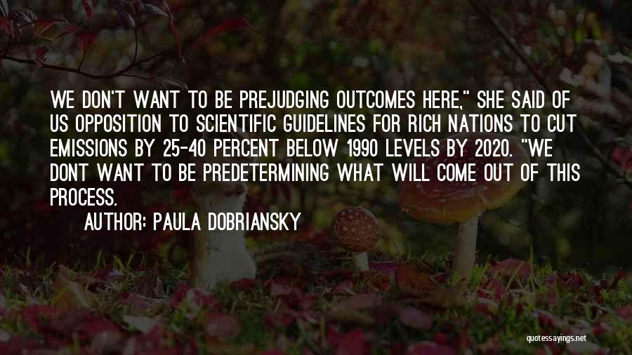 Paula Dobriansky Quotes: We Don't Want To Be Prejudging Outcomes Here, She Said Of Us Opposition To Scientific Guidelines For Rich Nations To