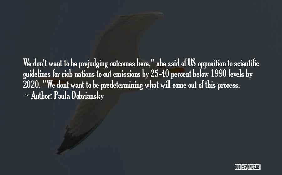 Paula Dobriansky Quotes: We Don't Want To Be Prejudging Outcomes Here, She Said Of Us Opposition To Scientific Guidelines For Rich Nations To