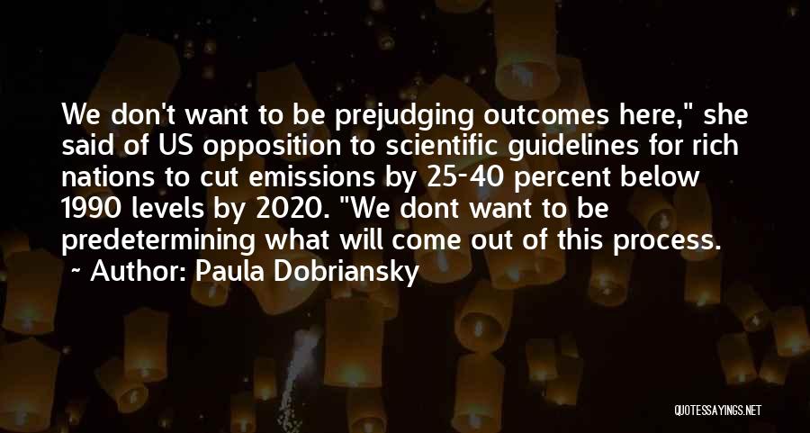 Paula Dobriansky Quotes: We Don't Want To Be Prejudging Outcomes Here, She Said Of Us Opposition To Scientific Guidelines For Rich Nations To