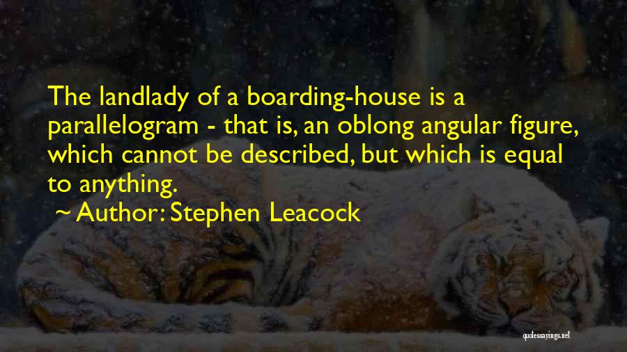 Stephen Leacock Quotes: The Landlady Of A Boarding-house Is A Parallelogram - That Is, An Oblong Angular Figure, Which Cannot Be Described, But