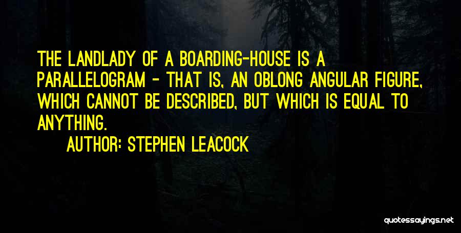 Stephen Leacock Quotes: The Landlady Of A Boarding-house Is A Parallelogram - That Is, An Oblong Angular Figure, Which Cannot Be Described, But