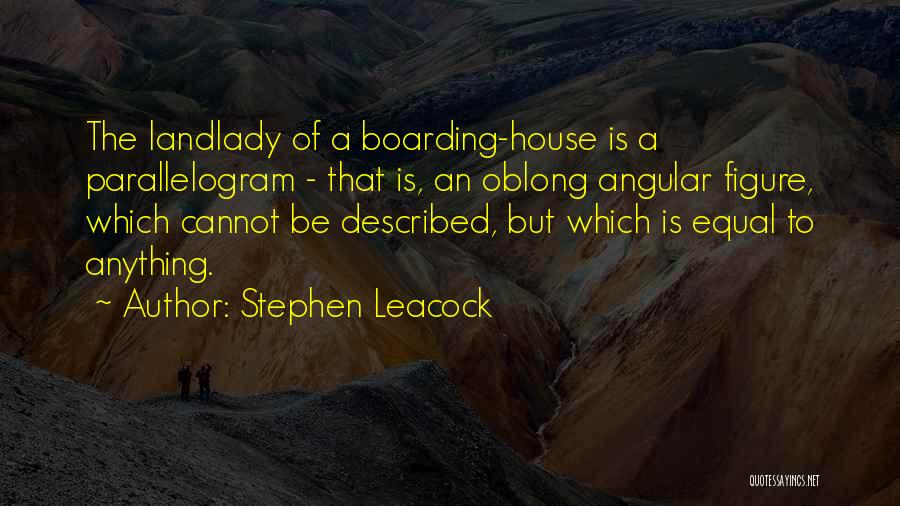 Stephen Leacock Quotes: The Landlady Of A Boarding-house Is A Parallelogram - That Is, An Oblong Angular Figure, Which Cannot Be Described, But