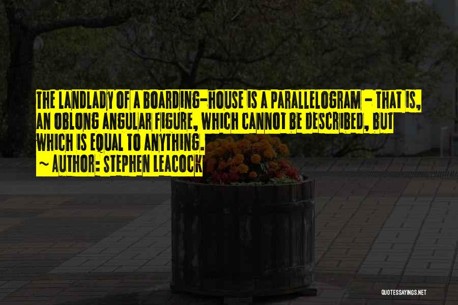 Stephen Leacock Quotes: The Landlady Of A Boarding-house Is A Parallelogram - That Is, An Oblong Angular Figure, Which Cannot Be Described, But